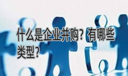 什么是企業(yè)并購？并購有哪些類型？