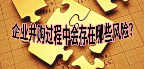 你知道企業(yè)并購過程中會存在哪些風(fēng)險呢？