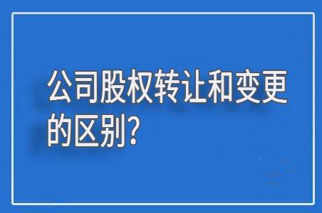 公司股權(quán)轉(zhuǎn)讓和股權(quán)變更的區(qū)別有哪些？