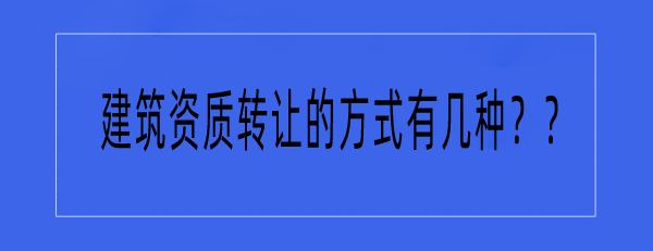 紅人轉(zhuǎn)讓網(wǎng)解答建筑資質(zhì)轉(zhuǎn)讓的方式有哪幾種